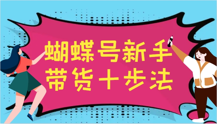 蝴蝶号新手带货十步法，建立自己的玩法体系，跟随平台变化不断更迭-云泽轻创网
