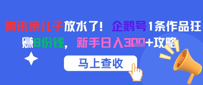 腾讯亲儿子放水了！企鹅号1条作品狂挣8份钱，新手日入3张+攻略-云泽轻创网