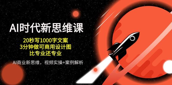 AI 时代新思维课，20秒写1000字文案/3分钟做可商用设计图/比专业还专业-云泽轻创网