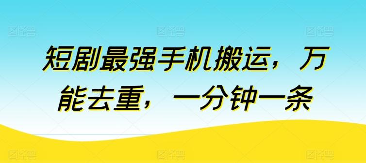 短剧最强手机搬运，万能去重，一分钟一条-云泽轻创网
