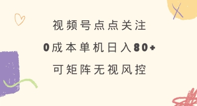 视频号点点关注，0成本单号80+，可矩阵，绿色正规，长期稳定【揭秘】-云泽轻创网