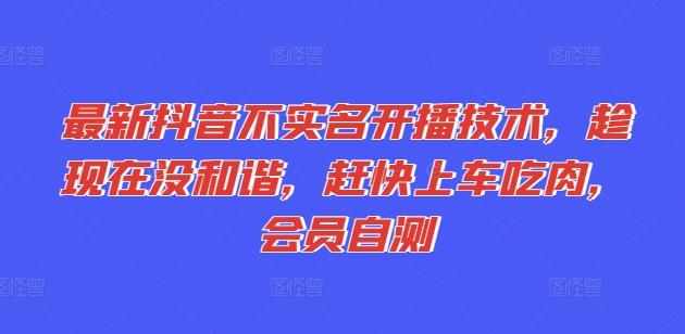 最新抖音不实名开播技术，趁现在没和谐，赶快上车吃肉，会员自测-云泽轻创网