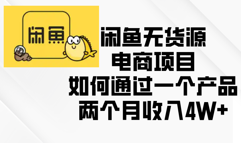 闲鱼无货源电商项目，如何通过一个产品两个月收入4W+-云泽轻创网