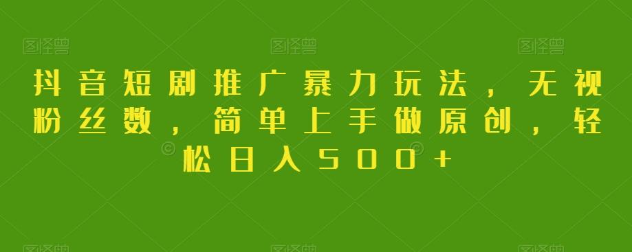 抖音短剧推广暴力玩法，无视粉丝数，简单上手做原创，轻松日入500+【揭秘】-云泽轻创网