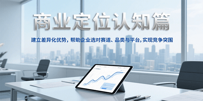 商业定位认知，建立差异化优势，帮助企业选对赛道、品类与平台，实现竞争突围-云泽轻创网