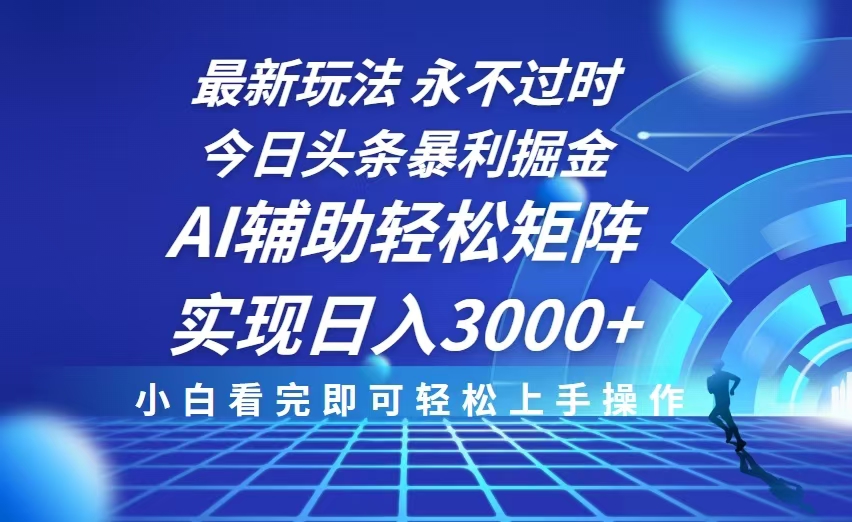今日头条最新暴利掘金玩法，思路简单，AI辅助，复制粘贴轻松矩阵日入3000+-云泽轻创网