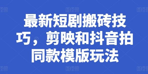 最新短剧搬砖技巧，剪映和抖音拍同款模版玩法-云泽轻创网