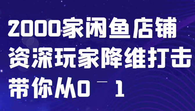 闲鱼已经饱和？纯扯淡！2000家闲鱼店铺资深玩家降维打击带你从0–1-云泽轻创网