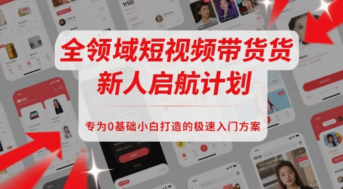全领域短视频带货新人启航计划，专为0基础小白打造的极速入门方案-云泽轻创网