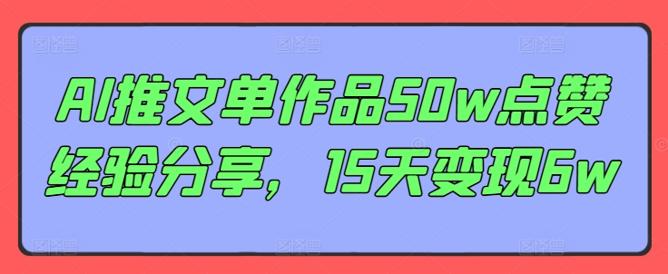 AI推文单作品50w点赞经验分享，15天变现6w-云泽轻创网