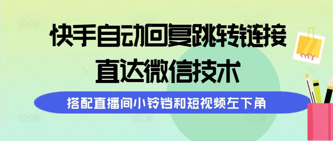 (9808期)快手自动回复跳转链接，直达微信技术，搭配直播间小铃铛和短视频左下角-云泽轻创网
