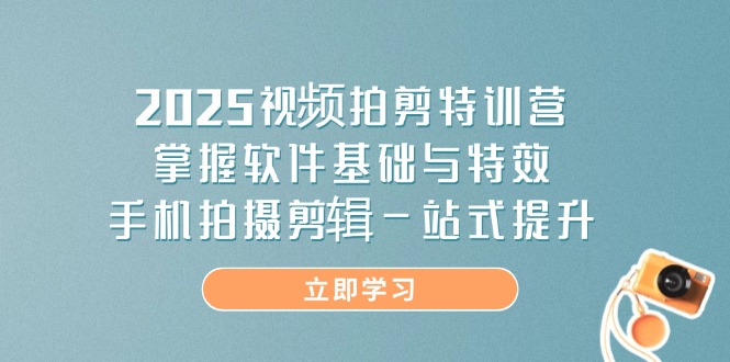 2025视频拍剪特训营，掌握软件基础与特效，手机拍摄剪辑一站式提升-云泽轻创网