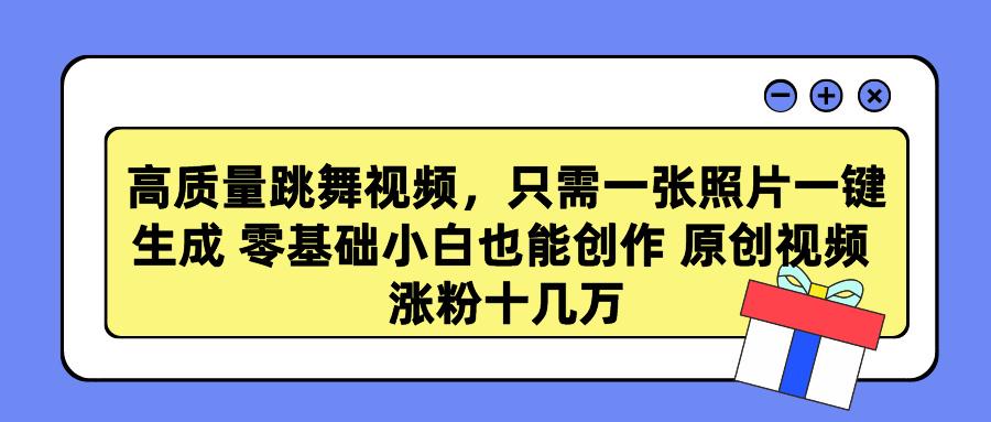 高质量跳舞视频，只需一张照片一键生成 零基础小白也能创作 原创视频 涨…-云泽轻创网
