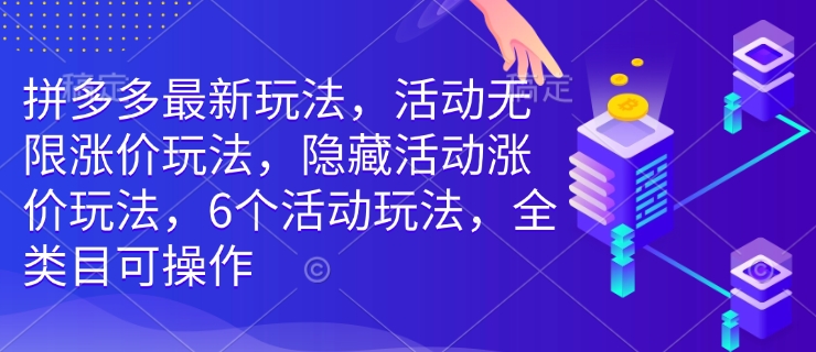 拼多多最新玩法，活动无限涨价玩法，隐藏活动涨价玩法，6个活动玩法，全类目可操作-云泽轻创网
