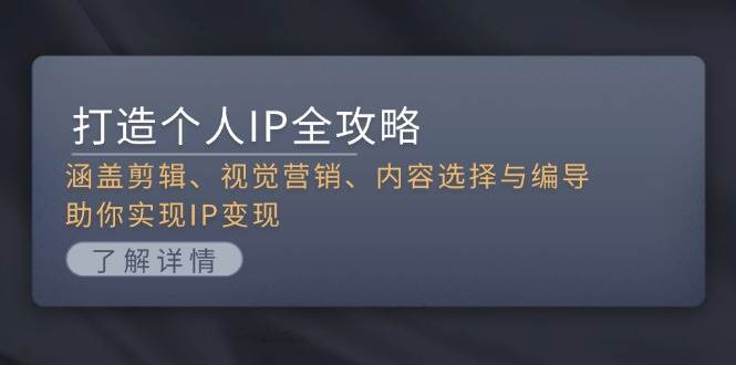 打造个人IP全攻略：涵盖剪辑、视觉营销、内容选择与编导，助你实现IP变现-云泽轻创网