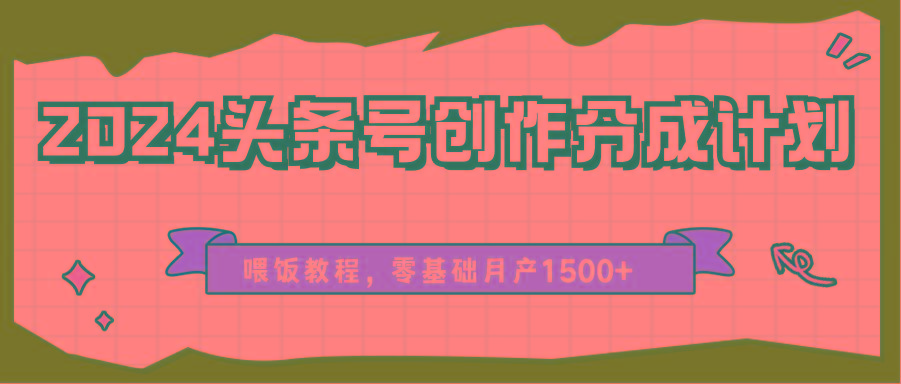 2024头条号创作分成计划、喂饭教程，零基础月产1500+-云泽轻创网