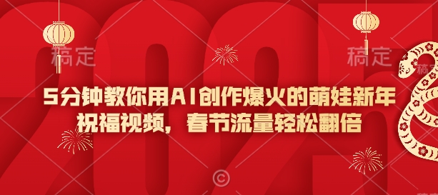 5分钟教你用AI创作爆火的萌娃新年祝福视频，春节流量轻松翻倍-云泽轻创网