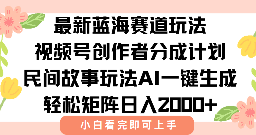 最新视频号创作者分成民间故事玩法，AI一键生成爆款视频，轻松日入2000+-云泽轻创网