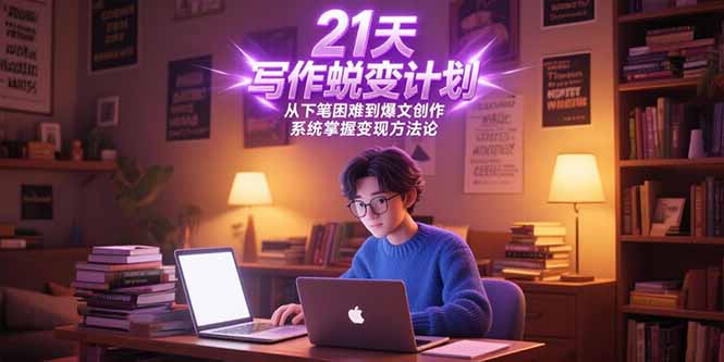 21天写作蜕变计划，从下笔困难到爆文创作，系统掌握变现方法论-云泽轻创网