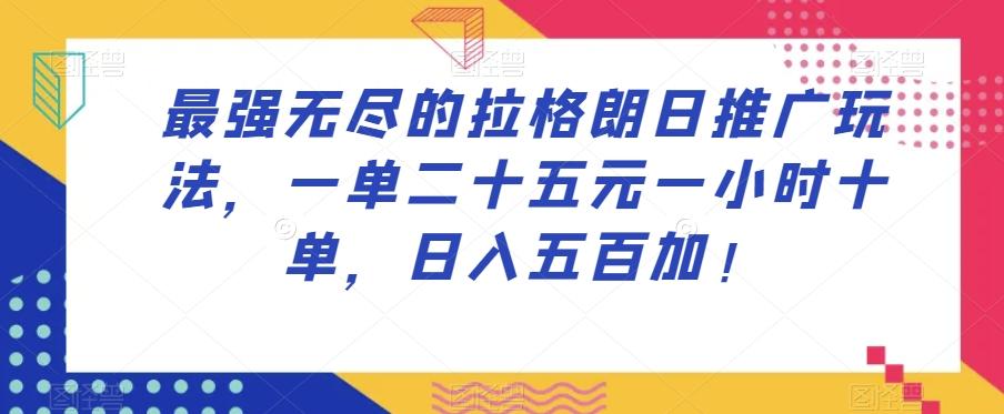 最强无尽的拉格朗日推广玩法，一单二十五元一小时十单，日入五百加！-云泽轻创网