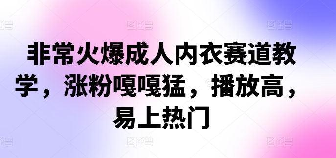 非常火爆成人内衣赛道教学，​涨粉嘎嘎猛，播放高，易上热门-云泽轻创网
