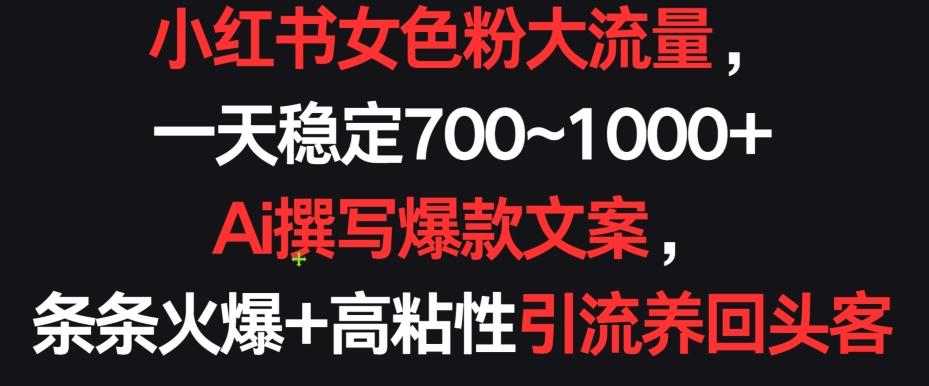 小红书女色粉大流量，一天稳定700~1000+  Ai撰写爆款文案，条条火爆+高粘性引流养回头客【揭秘】-云泽轻创网