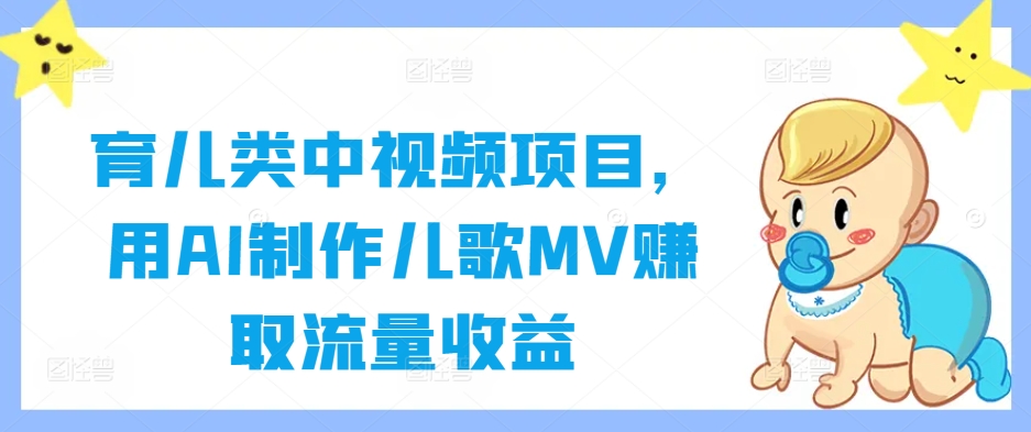 育儿类中视频项目，用AI制作儿歌MV赚取流量收益-云泽轻创网