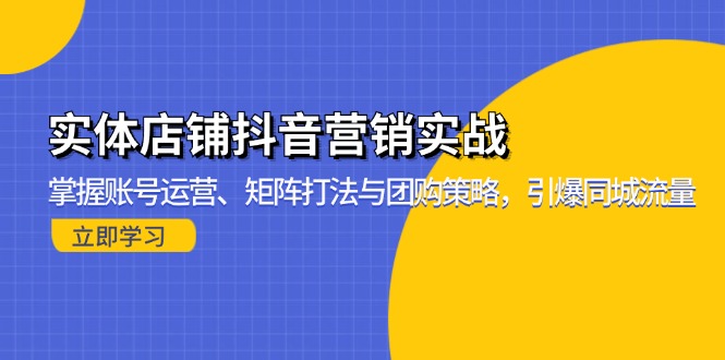 实体店铺抖音营销实战：掌握账号运营、矩阵打法与团购策略，引爆同城流量-云泽轻创网