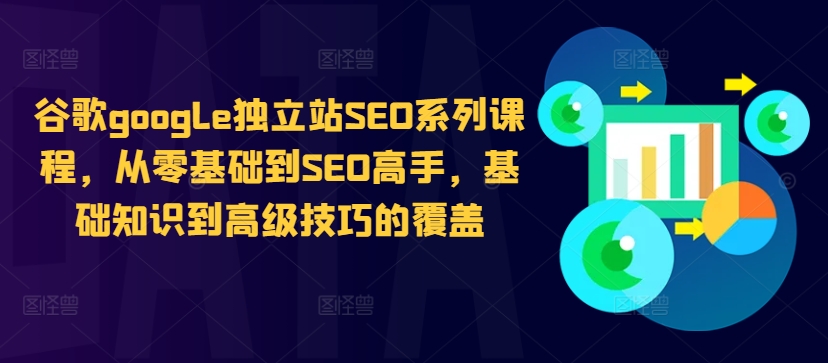 谷歌google独立站SEO系列课程，从零基础到SEO高手，基础知识到高级技巧的覆盖-云泽轻创网