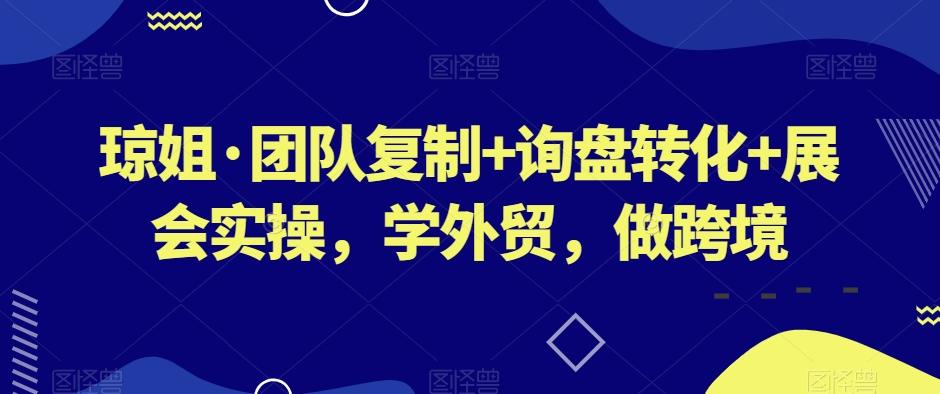 琼姐·团队复制+询盘转化+展会实操，学外贸，做跨境-云泽轻创网
