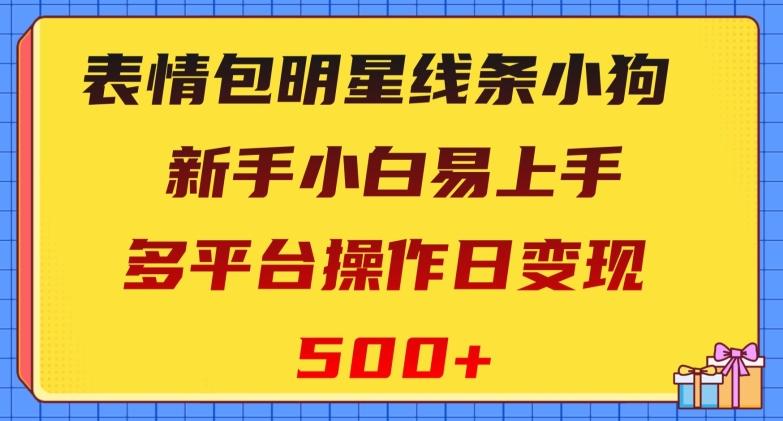 表情包明星线条小狗，新手小白易上手，多平台操作日变现500+【揭秘】-云泽轻创网