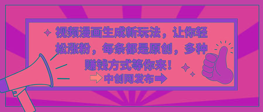 视频漫画生成新玩法，让你轻松涨粉，每条都是原创，多种赚钱方式等你来！-云泽轻创网