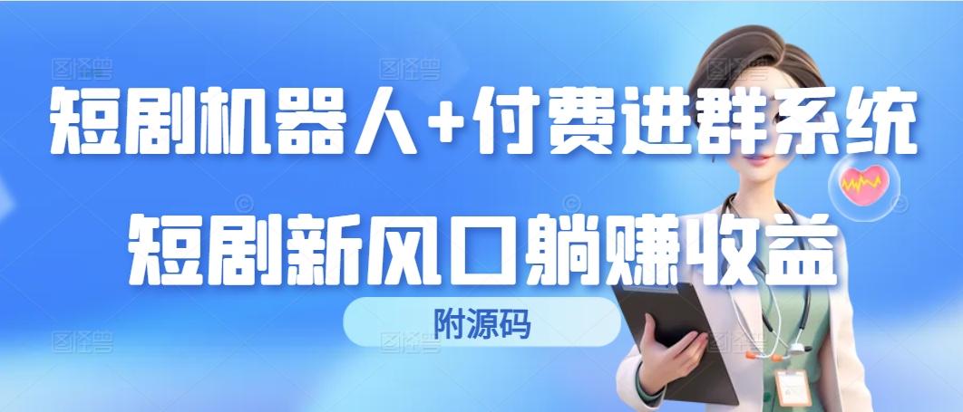 (9468期)短剧机器人+付费进群系统，短剧新风口躺赚收益(附源码)-云泽轻创网