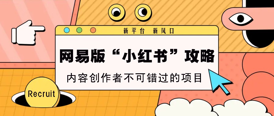 网易版“小红书”攻略，新平台 新风口，内容创作者不可错过的项目-云泽轻创网