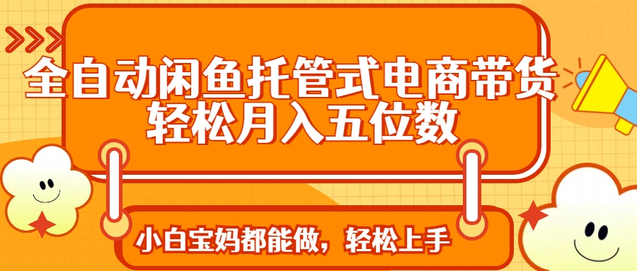 全自动闲鱼托管式电商带货 轻松实现月入五位数-云泽轻创网