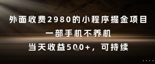 外面收费2980的小程序掘金项目，一部手机不养机，当天收益5张+，可持续【揭秘】-云泽轻创网