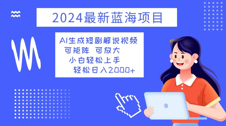 2024最新蓝海项目 AI生成短剧解说视频 小白轻松上手 日入2000+-云泽轻创网