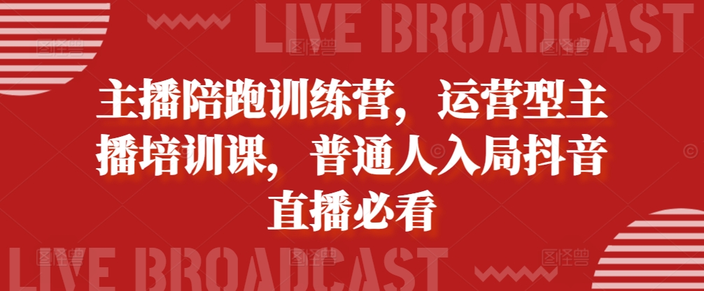 主播陪跑训练营，运营型主播培训课，普通人入局抖音直播必看-云泽轻创网