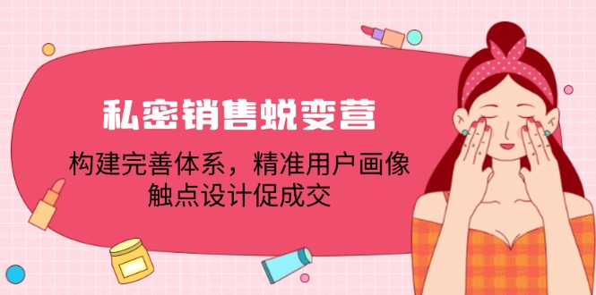 私密销售蜕变营：构建完善体系，精准用户画像，触点设计促成交-云泽轻创网