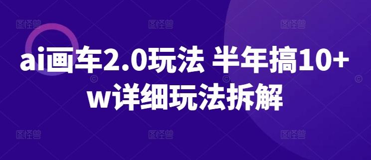 ai画车2.0玩法 半年搞10+w详细玩法拆解【揭秘】-云泽轻创网