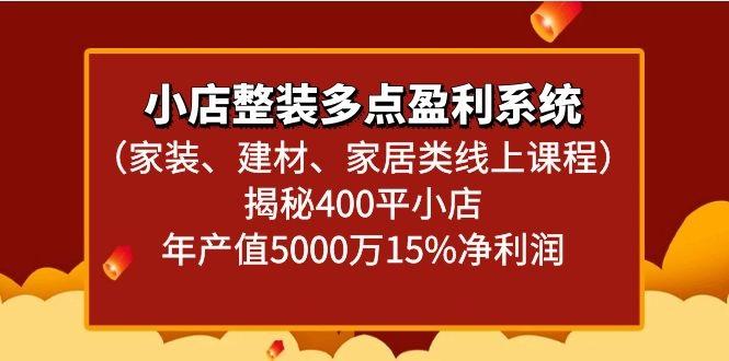 小店整装多点盈利系统(家装、建材、家居类线上课程)揭秘400平小店年产值5000万-云泽轻创网
