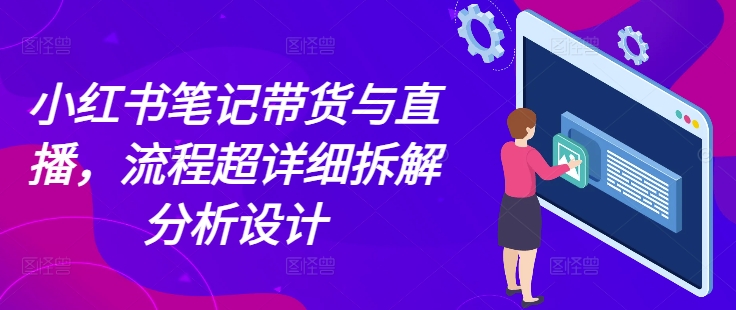 小红书笔记带货与直播，流程超详细拆解分析设计-云泽轻创网