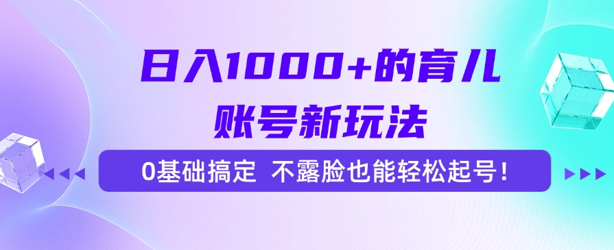 日入1000+的育儿账号新玩法，0基础搞定，不露脸也能轻松起号！-云泽轻创网