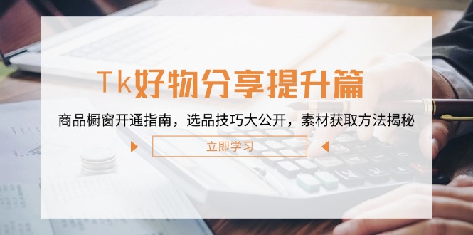 Tk好物分享提升篇：商品橱窗开通指南，选品技巧大公开，素材获取方法揭秘-云泽轻创网