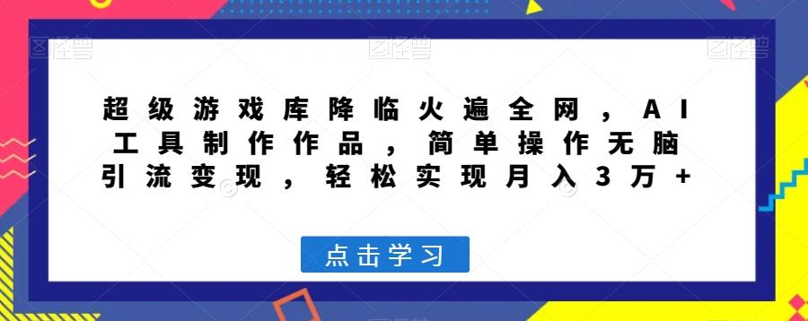 超级游戏库降临火遍全网，AI工具制作作品，简单操作无脑引流变现，轻松实现月入3万+【揭秘】-云泽轻创网