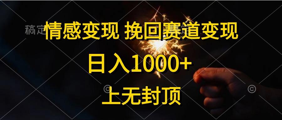 情感变现，挽回赛道变现，日入1000+，上无封顶-云泽轻创网