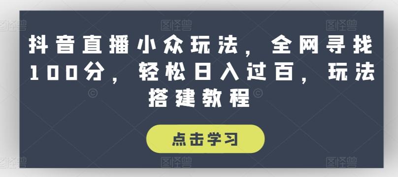 抖音直播小众玩法，全网寻找100分，轻松日入过百，玩法搭建教程【揭秘】-云泽轻创网