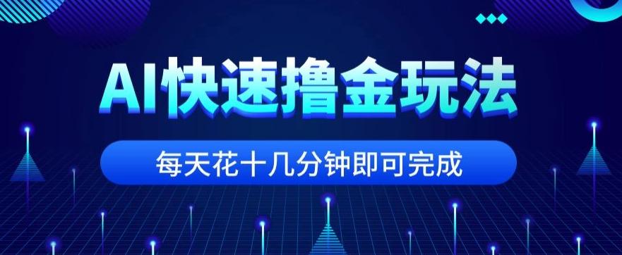 用AI快速撸金玩法，小白可操作，每日操作十几分钟即可完成【揭秘】-云泽轻创网