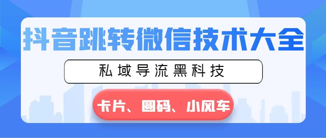 抖音跳转微信技术大全，私域导流黑科技—卡片圆码小风车-云泽轻创网