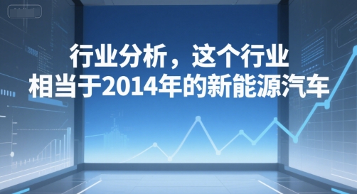 付费文章：行业分析，这个行业，相当于2014年的新能源汽车-云泽轻创网